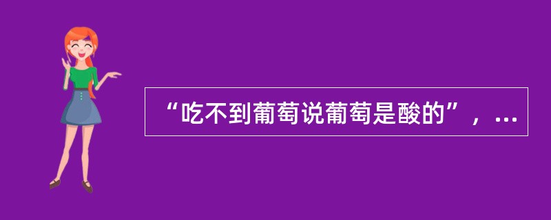 “吃不到葡萄说葡萄是酸的”，这是一种心理防卫机制，称为（）