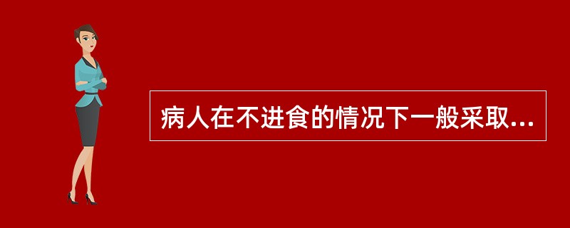 病人在不进食的情况下一般采取（）。