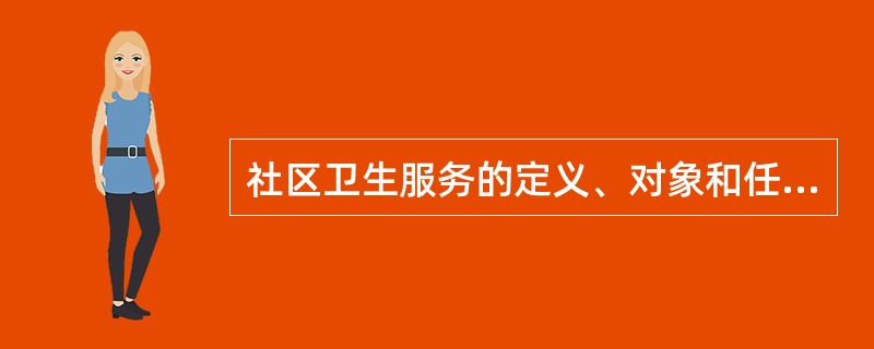 社区卫生服务的定义、对象和任务是什么？