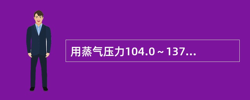 用蒸气压力104.0～137.3kPa（15～20lbf/in2），温度121～