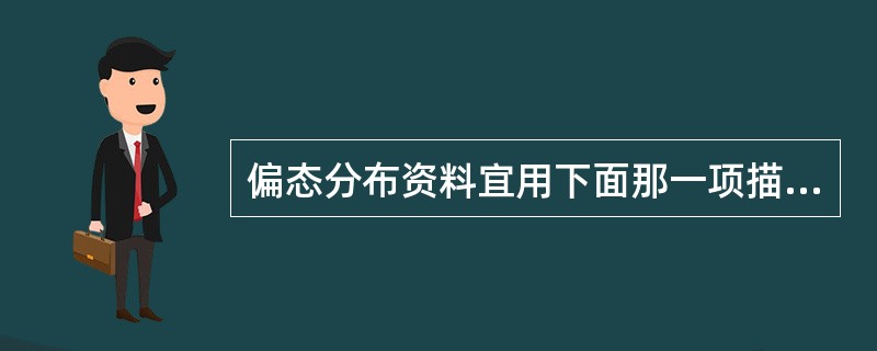 偏态分布资料宜用下面那一项描述其分布的集中趋势。（）