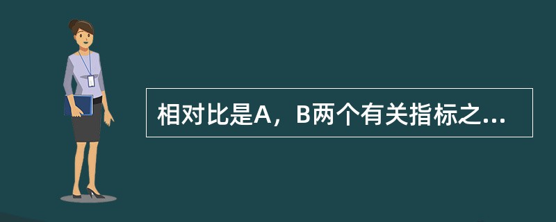 相对比是A，B两个有关指标之比，两个指标要求（）