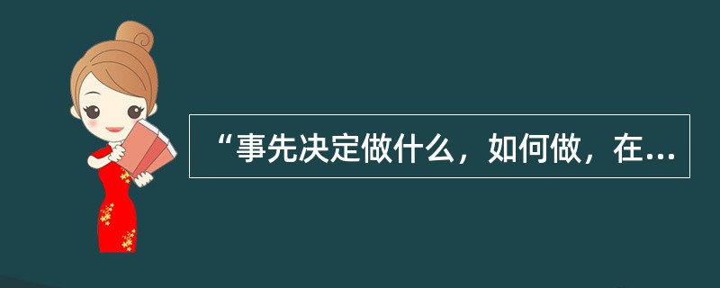 “事先决定做什么，如何做，在哪儿做，什么时候做和由谁做”所体现的是管理的哪个基本