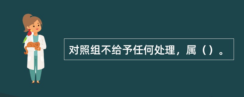 对照组不给予任何处理，属（）。