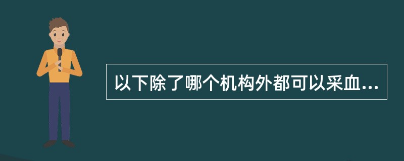 以下除了哪个机构外都可以采血以供临床使用：（）.