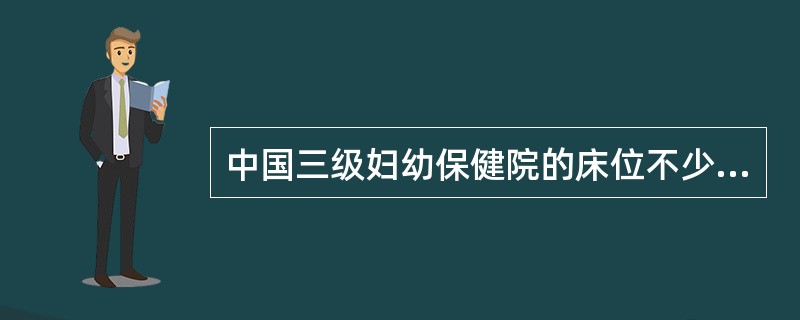 中国三级妇幼保健院的床位不少于：（）.