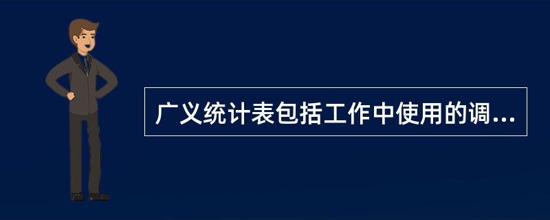 广义统计表包括工作中使用的调查表、整理表和统计分析表，狭义统计表仅指统计分析表。