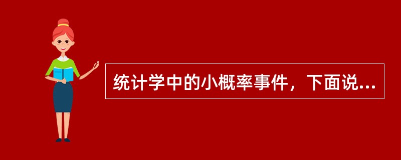 统计学中的小概率事件，下面说法正确的是：（）。