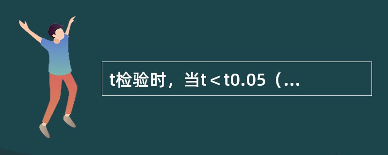 t检验时，当t＜t0.05（v），P＞0.05，就证明两总体均数相同。