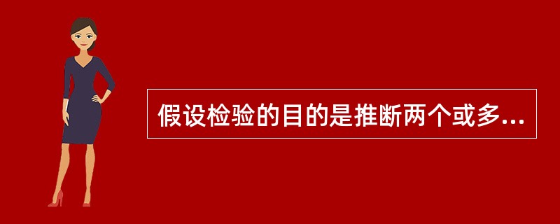 假设检验的目的是推断两个或多个总体（参数）差别大小。