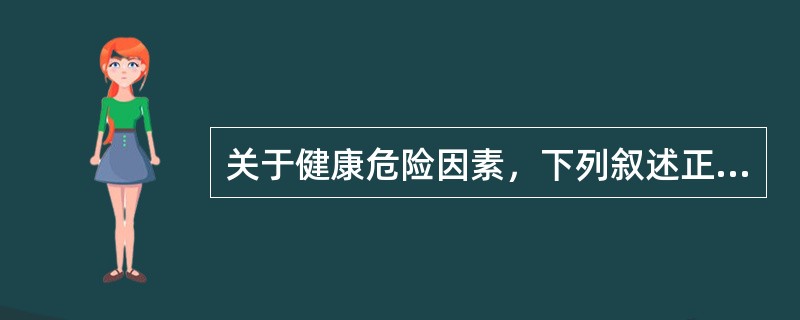 关于健康危险因素，下列叙述正确的是（）。