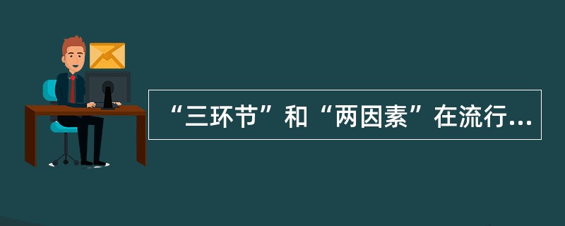 “三环节”和“两因素”在流行过程中的作用及意义是什么？