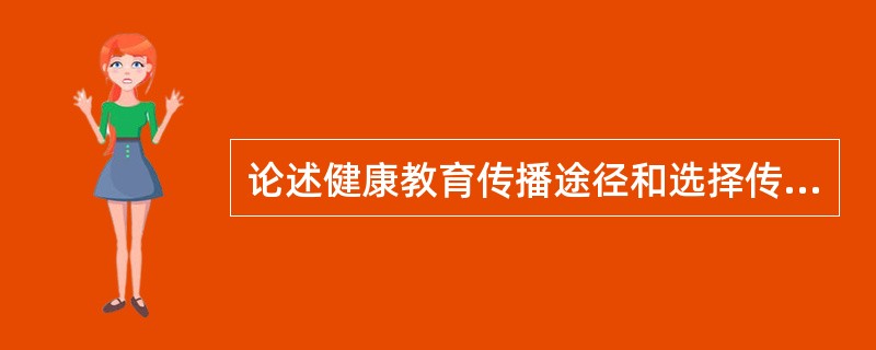 论述健康教育传播途径和选择传播途径的原则要求。