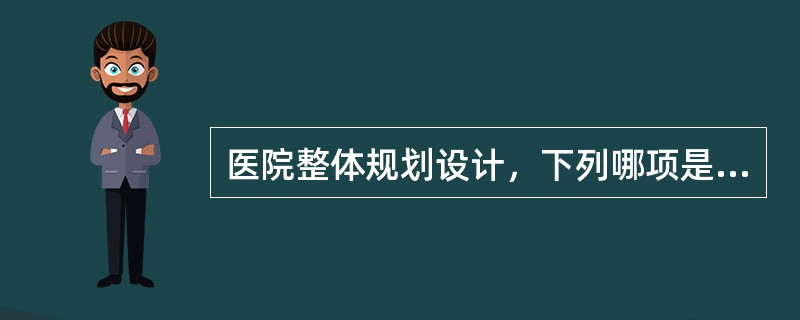 医院整体规划设计，下列哪项是不可忽视的最重要环节。（）