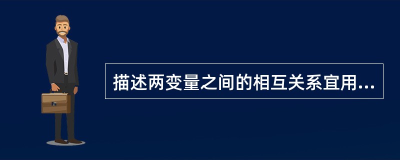 描述两变量之间的相互关系宜用散点图。