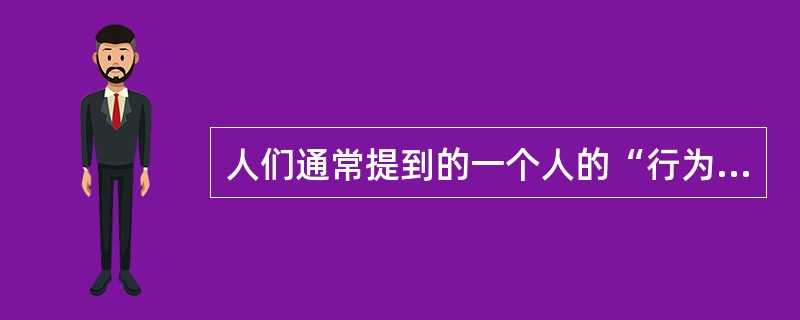 人们通常提到的一个人的“行为风格”指的是这个人的（）