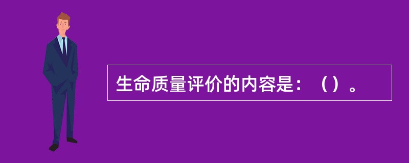 生命质量评价的内容是：（）。