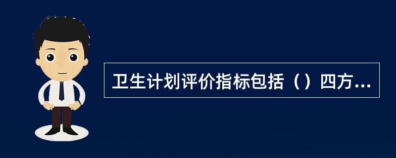 卫生计划评价指标包括（）四方面。