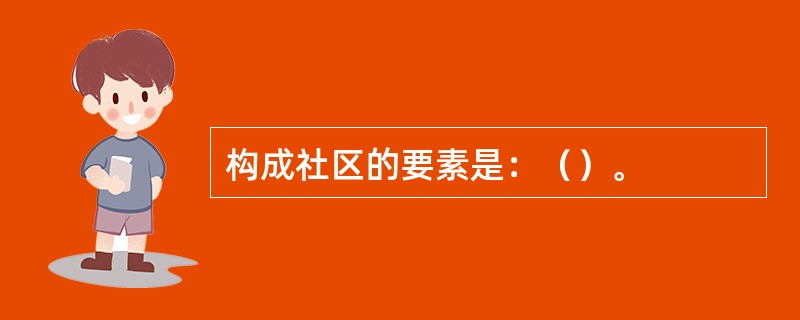 构成社区的要素是：（）。