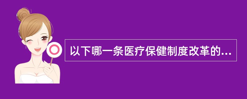 以下哪一条医疗保健制度改革的原则有误（）.