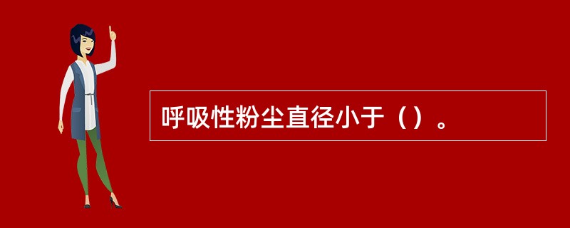 呼吸性粉尘直径小于（）。