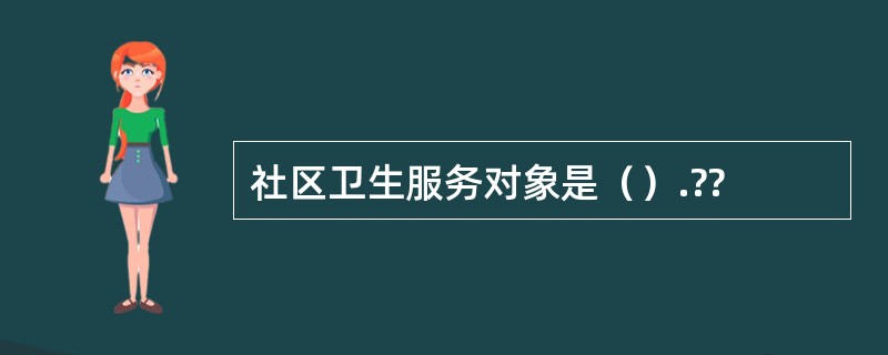 社区卫生服务对象是（）.??