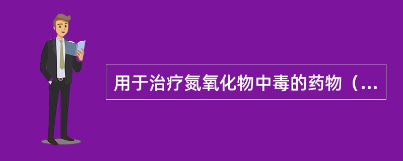 用于治疗氮氧化物中毒的药物（）。