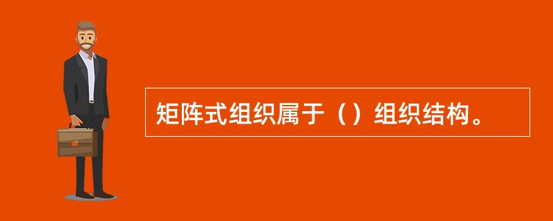 矩阵式组织属于（）组织结构。