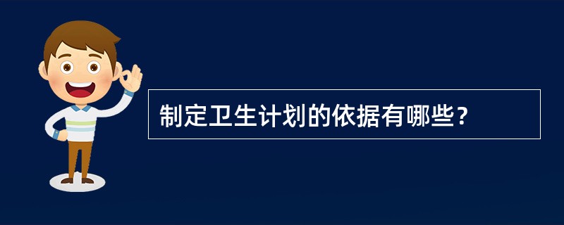 制定卫生计划的依据有哪些？