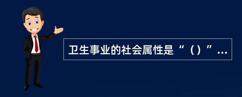 卫生事业的社会属性是“（）”，“公益”是（）、（）、各方尽责。