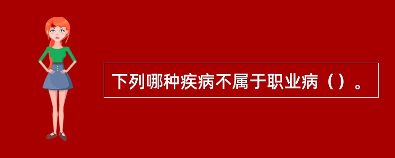 下列哪种疾病不属于职业病（）。