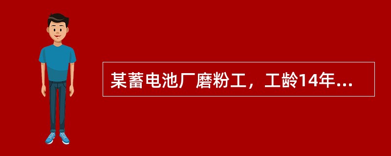 某蓄电池厂磨粉工，工龄14年，近半年来出现头痛、头昏、肌肉关节酸痛、手指麻木等症