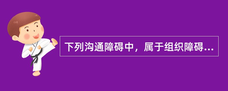 下列沟通障碍中，属于组织障碍的有（）。