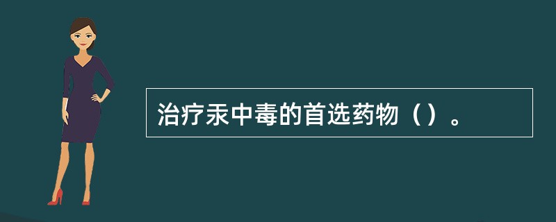 治疗汞中毒的首选药物（）。