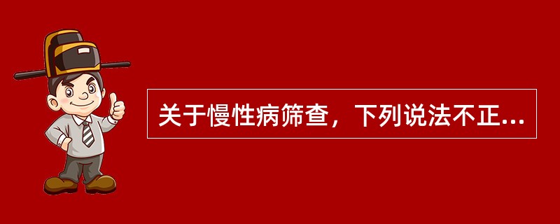 关于慢性病筛查，下列说法不正确的是（）。