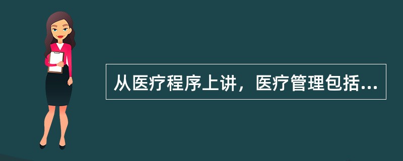 从医疗程序上讲，医疗管理包括门诊、急诊管理，急救管理，住院管理和出院管理。（）