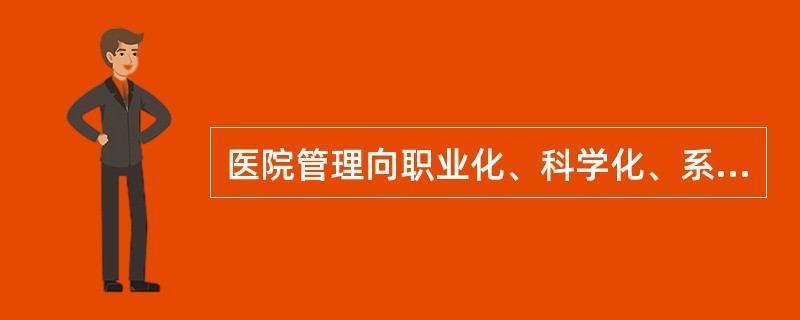 医院管理向职业化、科学化、系统化、信息化发展。（）