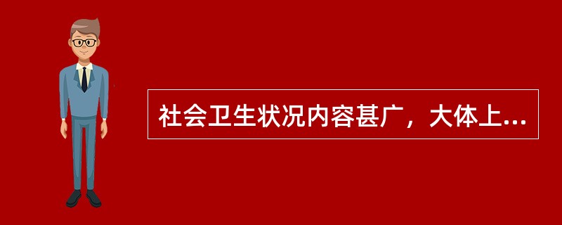 社会卫生状况内容甚广，大体上可分为下列六类：（）、（）、与卫生有关的（）、（）、