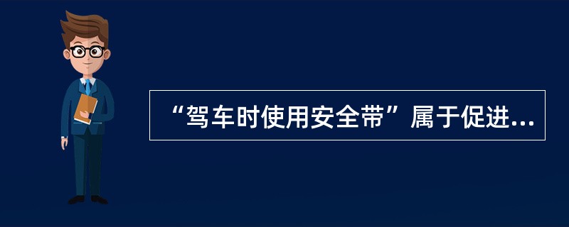 “驾车时使用安全带”属于促进健康行为中的（）。