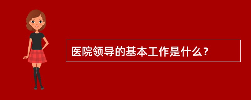 医院领导的基本工作是什么？