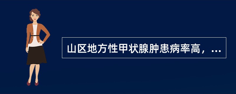 山区地方性甲状腺肿患病率高，饮水中碘含量低；而平原地方性甲状腺肿患病率低，饮水中