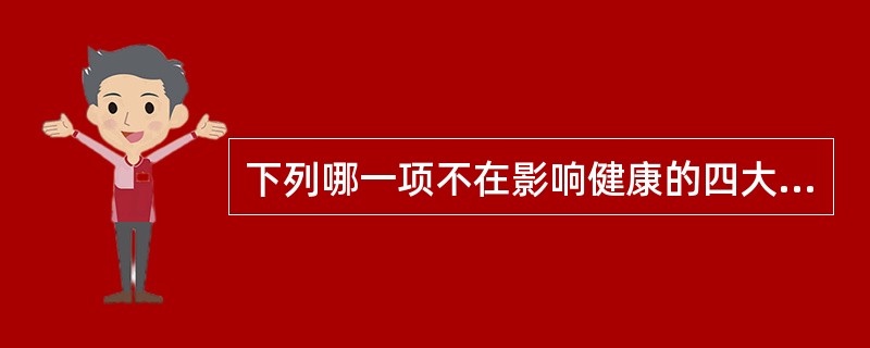 下列哪一项不在影响健康的四大类因素之列（）。