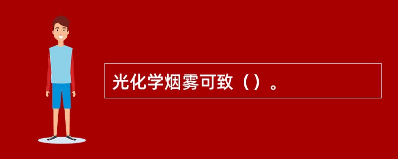 光化学烟雾可致（）。