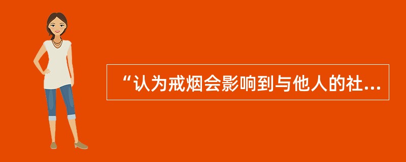 “认为戒烟会影响到与他人的社会交往”属于健康信念模式中的（）。