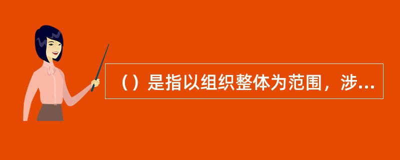 （）是指以组织整体为范围，涉及组织所有收入或支出项目的总的预算。
