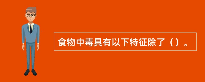 食物中毒具有以下特征除了（）。