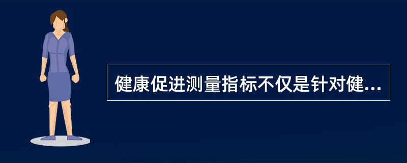 健康促进测量指标不仅是针对健康状况，而且要针对人群的（）。