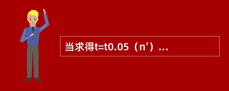 当求得t=t0.05（n′）时，结论为（）。