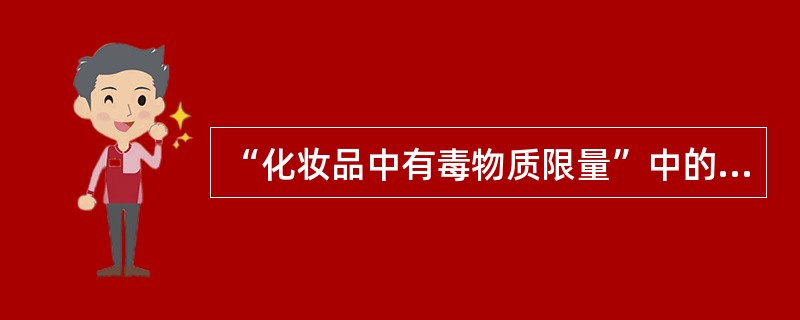 “化妆品中有毒物质限量”中的有毒物质是指（）。