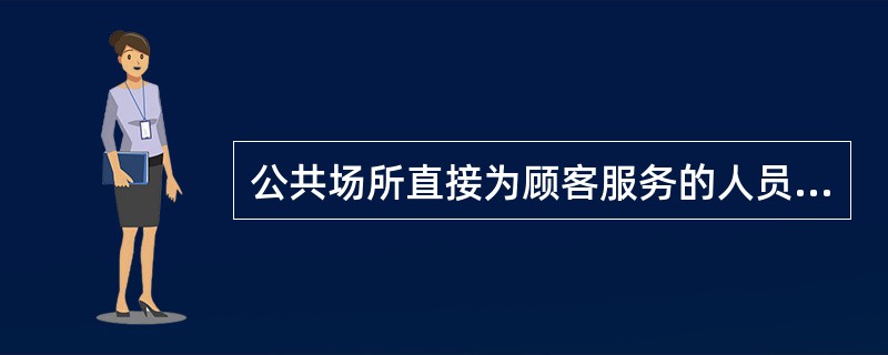 公共场所直接为顾客服务的人员从事本职工作，必须持有（）。